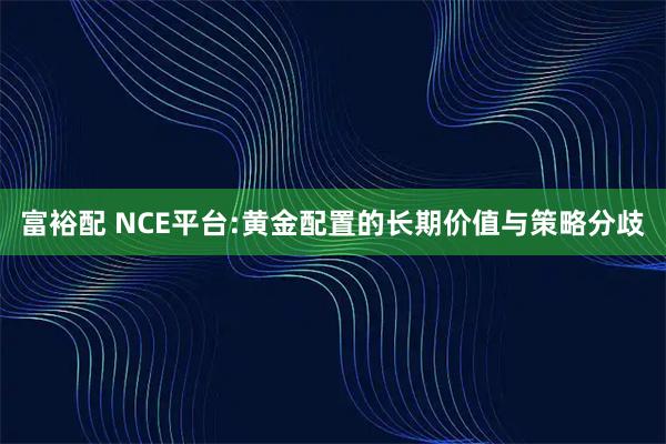 富裕配 NCE平台:黄金配置的长期价值与策略分歧
