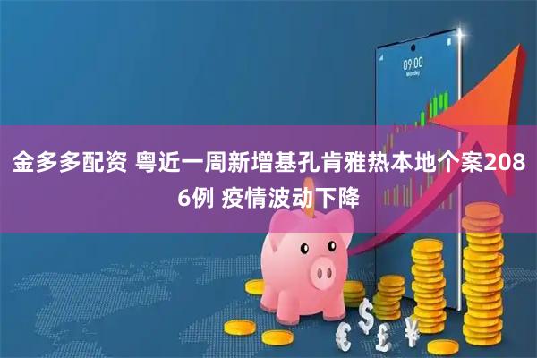 金多多配资 粤近一周新增基孔肯雅热本地个案2086例 疫情波动下降