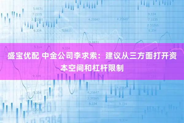 盛宝优配 中金公司李求索：建议从三方面打开资本空间和杠杆限制