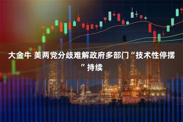 大金牛 美两党分歧难解　政府多部门“技术性停摆”持续