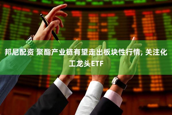 邦尼配资 聚酯产业链有望走出板块性行情, 关注化工龙头ETF