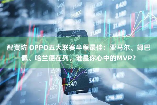 配资坊 OPPO五大联赛半程最佳：亚马尔、姆巴佩、哈兰德在列，谁是你心中的MVP？