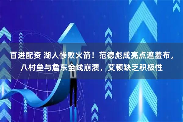 百进配资 湖人惨败火箭！范德彪成亮点遮羞布，八村垒与詹东全线崩溃，艾顿缺乏积极性