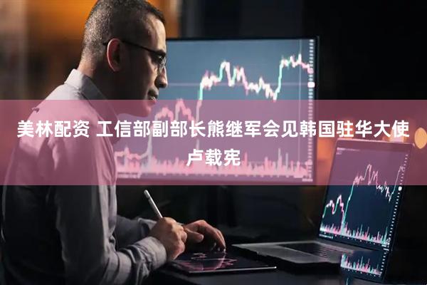 美林配资 工信部副部长熊继军会见韩国驻华大使卢载宪