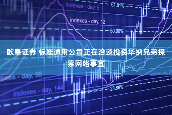 欧皇证券 标准通用公司正在洽谈投资华纳兄弟探索网络事宜