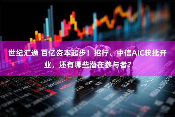 世纪汇通 百亿资本起步！招行、中信AIC获批开业，还有哪些潜在参与者？