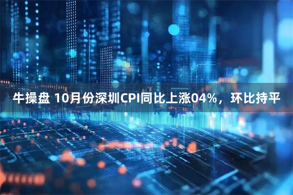 牛操盘 10月份深圳CPI同比上涨04%，环比持平