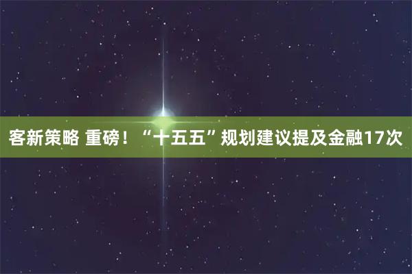 客新策略 重磅！“十五五”规划建议提及金融17次