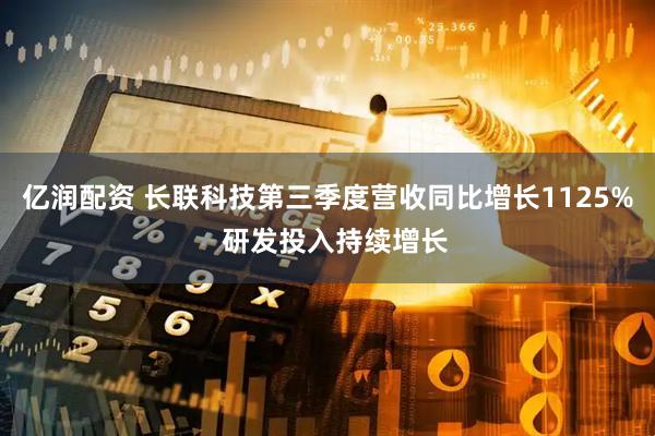 亿润配资 长联科技第三季度营收同比增长1125%  研发投入持续增长