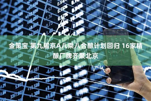 金策宝 第九届京A八乘八合酿计划回归 16家精酿厂牌齐聚北京
