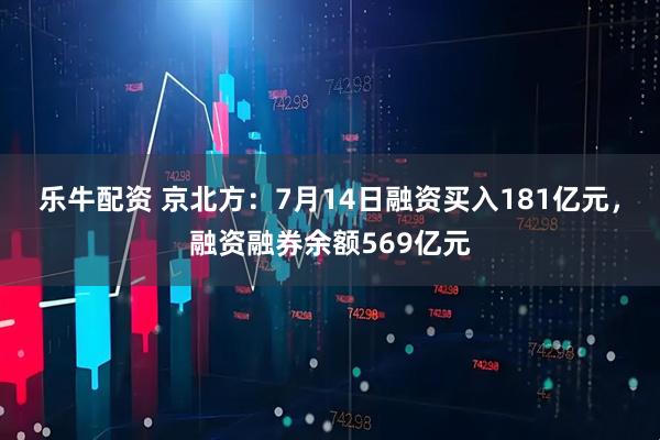 乐牛配资 京北方：7月14日融资买入181亿元，融资融券余额569亿元